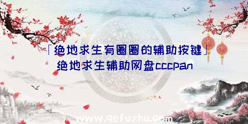 「绝地求生有圈圈的辅助按键」|绝地求生辅助网盘cccpan